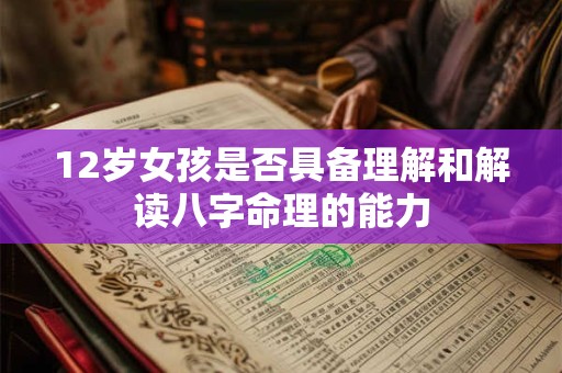 12岁女孩是否具备理解和解读八字命理的能力