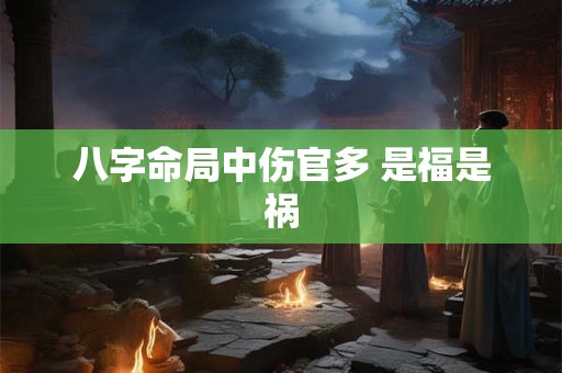八字命局中伤官多 是福是祸