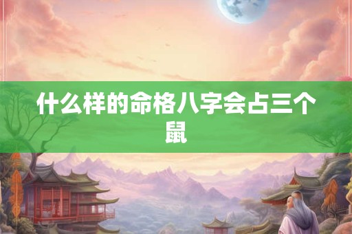 什么样的命格八字会占三个鼠