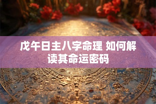 戊午日主八字命理 如何解读其命运密码