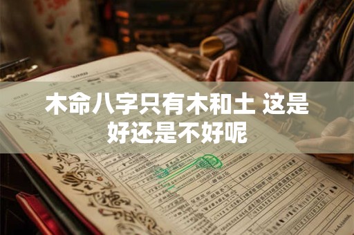 木命八字只有木和土 这是好还是不好呢