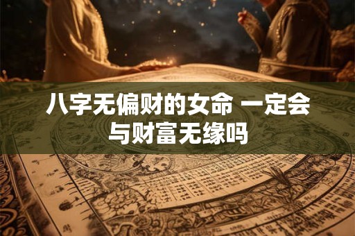 八字无偏财的女命 一定会与财富无缘吗