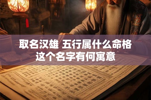 取名汉雄 五行属什么命格这个名字有何寓意