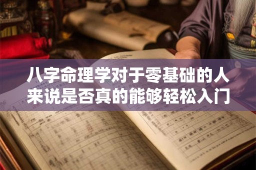 八字命理学对于零基础的人来说是否真的能够轻松入门