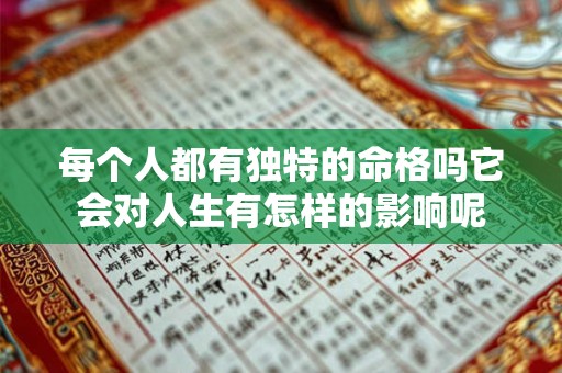 每个人都有独特的命格吗它会对人生有怎样的影响呢