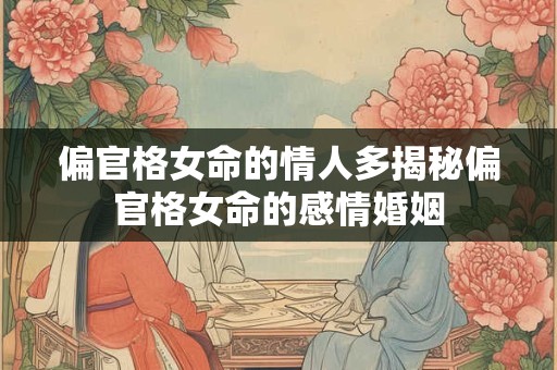 偏官格女命的情人多揭秘偏官格女命的感情婚姻