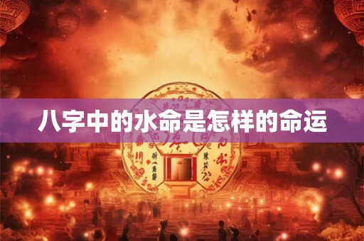 八字中的水命是怎样的命运