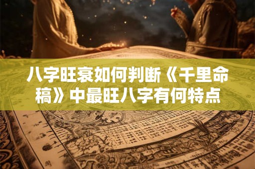 八字旺衰如何判断《千里命稿》中最旺八字有何特点