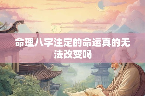 命理八字注定的命运真的无法改变吗