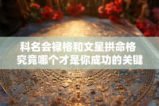科名会禄格和文星拱命格 究竟哪个才是你成功的关键