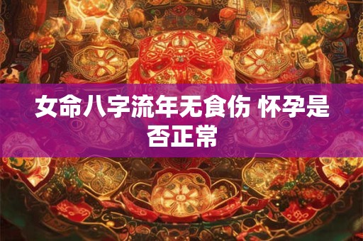 女命八字流年无食伤 怀孕是否正常