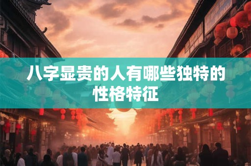 八字显贵的人有哪些独特的性格特征