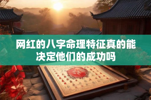 网红的八字命理特征真的能决定他们的成功吗