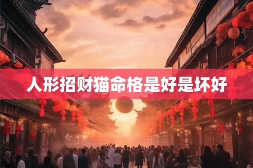 人形招财猫命格是好是坏好