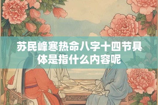 苏民峰寒热命八字十四节具体是指什么内容呢