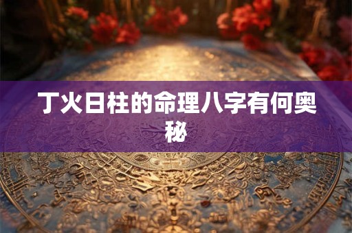 丁火日柱的命理八字有何奥秘