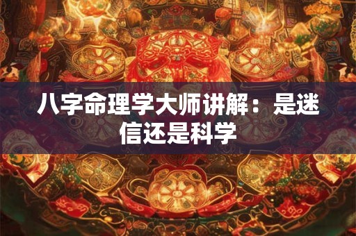 八字命理学大师讲解：是迷信还是科学