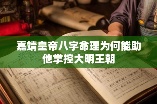 嘉靖皇帝八字命理为何能助他掌控大明王朝