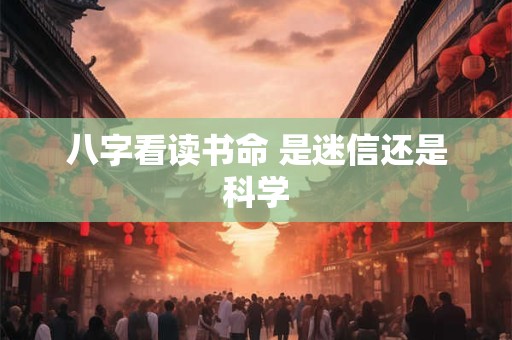 八字看读书命 是迷信还是科学