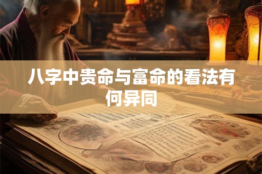 八字中贵命与富命的看法有何异同