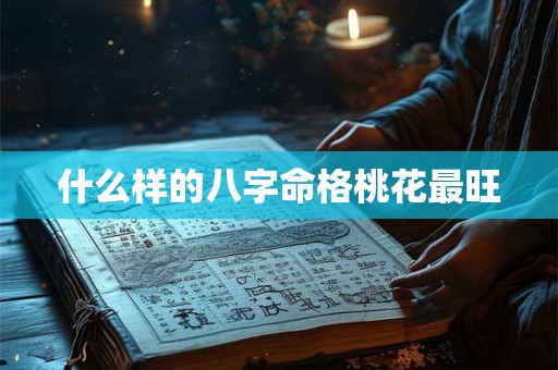 什么样的八字命格桃花最旺