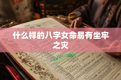 什么样的八字女命易有坐牢之灾