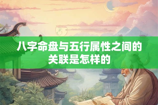 八字命盘与五行属性之间的关联是怎样的