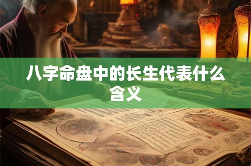 八字命盘中的长生代表什么含义
