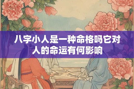 八字小人是一种命格吗它对人的命运有何影响