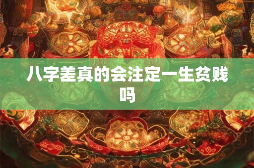八字差真的会注定一生贫贱吗