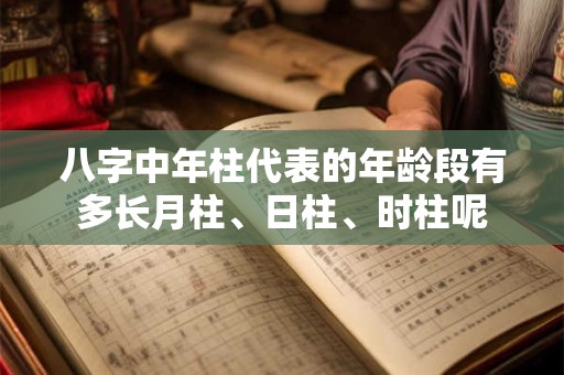 八字中年柱代表的年龄段有多长月柱、日柱、时柱呢