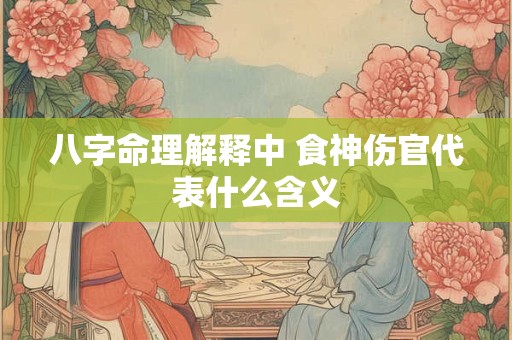八字命理解释中 食神伤官代表什么含义