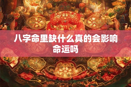 八字命里缺什么真的会影响命运吗