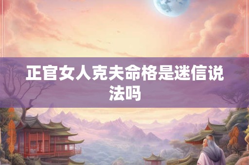 正官女人克夫命格是迷信说法吗