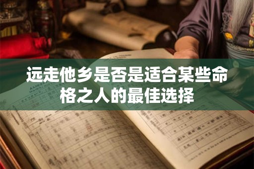 远走他乡是否是适合某些命格之人的最佳选择