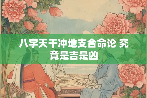 八字天干冲地支合命论 究竟是吉是凶