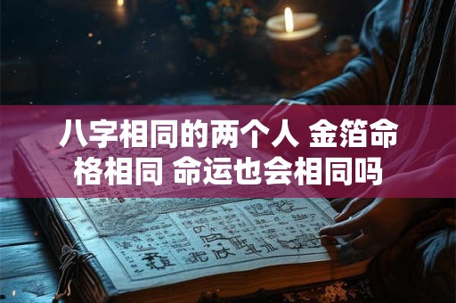 八字相同的两个人 金箔命格相同 命运也会相同吗