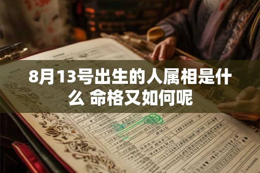 8月13号出生的人属相是什么 命格又如何呢