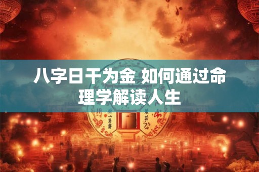 八字日干为金 如何通过命理学解读人生