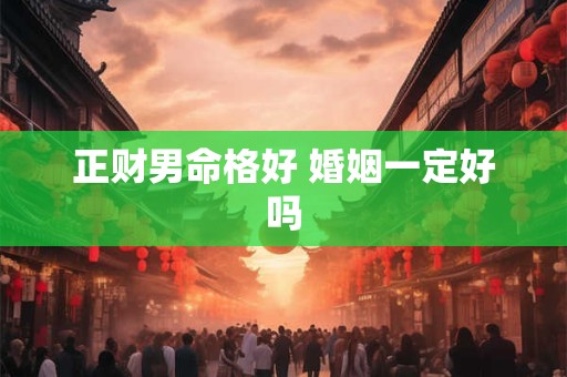 正财男命格好 婚姻一定好吗