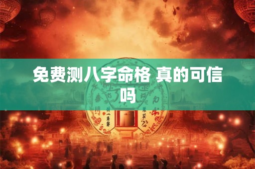 免费测八字命格 真的可信吗
