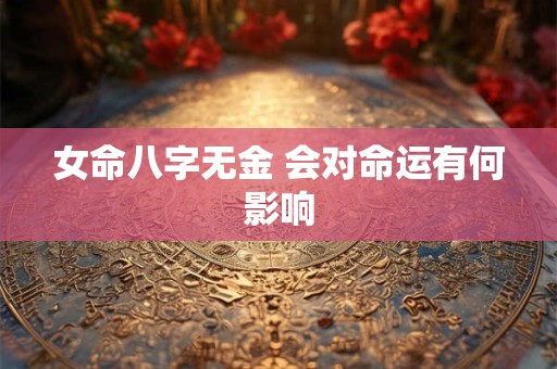 女命八字无金 会对命运有何影响