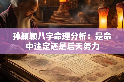 孙颖颖八字命理分析:是命中注定还是后天努力 孙颖颖八字命理分析:是命中注定还是后天努力