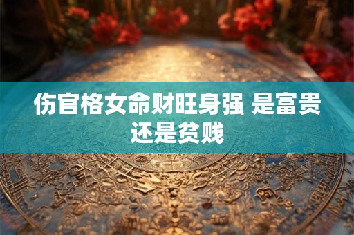 伤官格女命财旺身强 是富贵还是贫贱