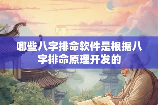 哪些八字排命软件是根据八字排命原理开发的 哪些八字排命软件是根据八字排命原理开发的