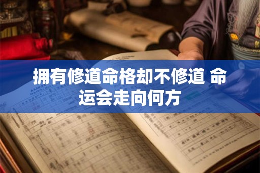 拥有修道命格却不修道 命运会走向何方