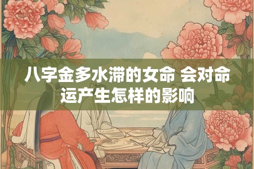 八字金多水滞的女命 会对命运产生怎样的影响