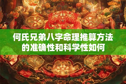 何氏兄弟八字命理推算方法的准确性和科学性如何