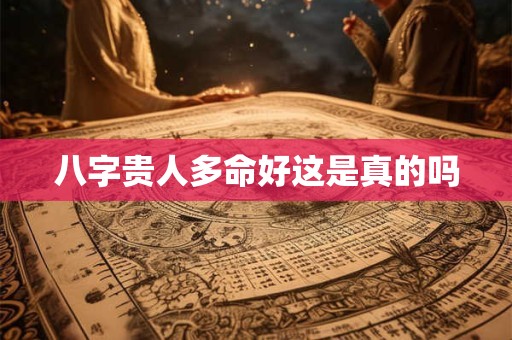 八字贵人多命好这是真的吗