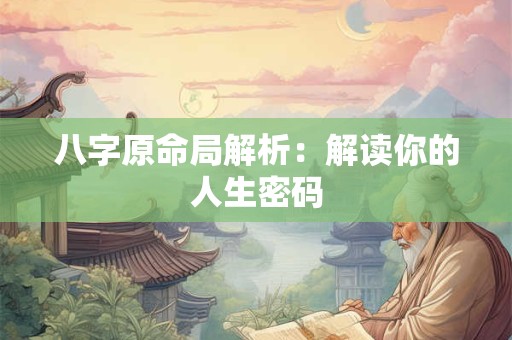 八字原命局解析：解读你的人生密码